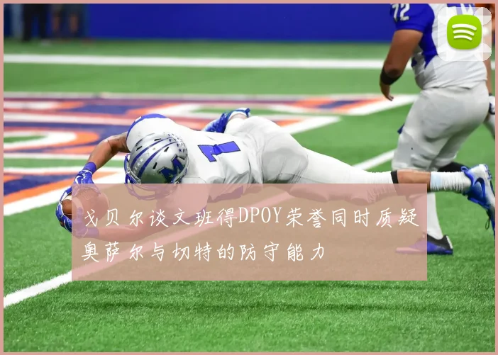 戈贝尔谈文班得DPOY荣誉同时质疑奥萨尔与切特的防守能力