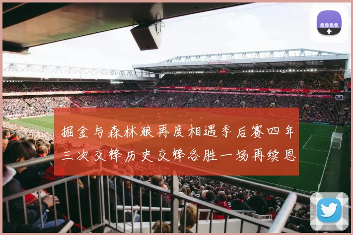 掘金与森林狼再度相遇季后赛四年三次交锋历史交锋各胜一场再续恩怨