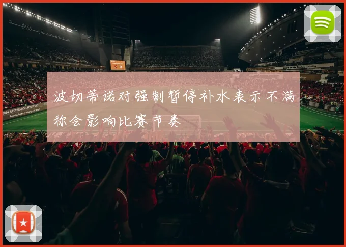 波切蒂诺对强制暂停补水表示不满称会影响比赛节奏